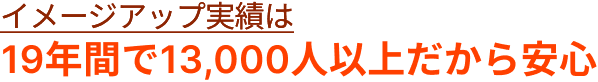 イメージアップ実績は「19年間で13,000人以上だから安心」